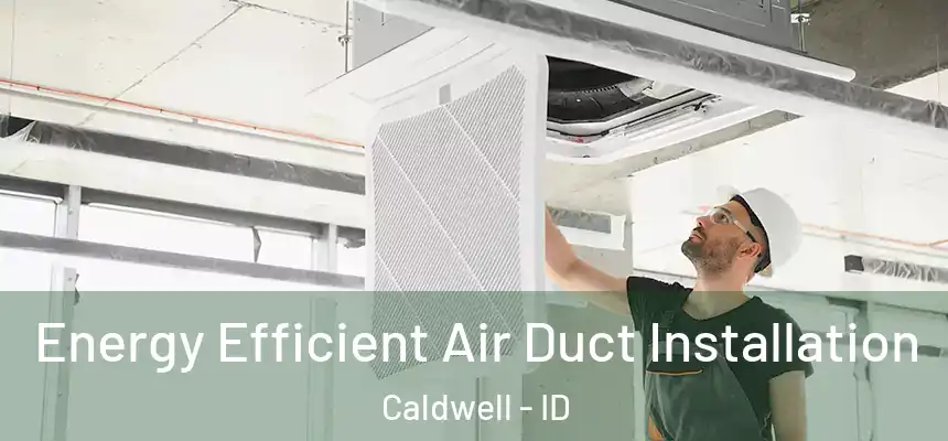  Energy Efficient Air Duct Installation Caldwell - ID