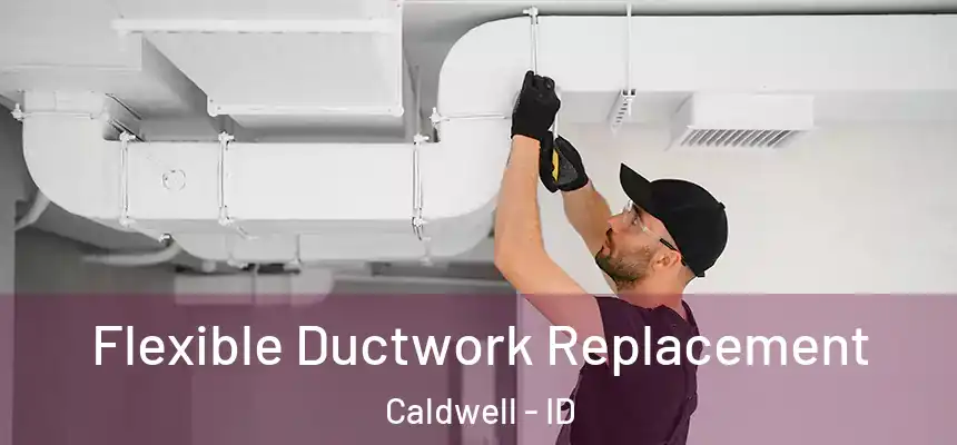  Flexible Ductwork Replacement Caldwell - ID