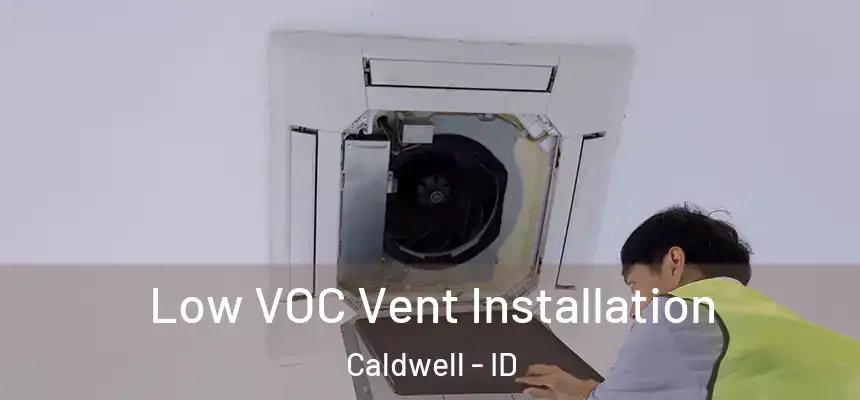  Low VOC Vent Installation Caldwell - ID